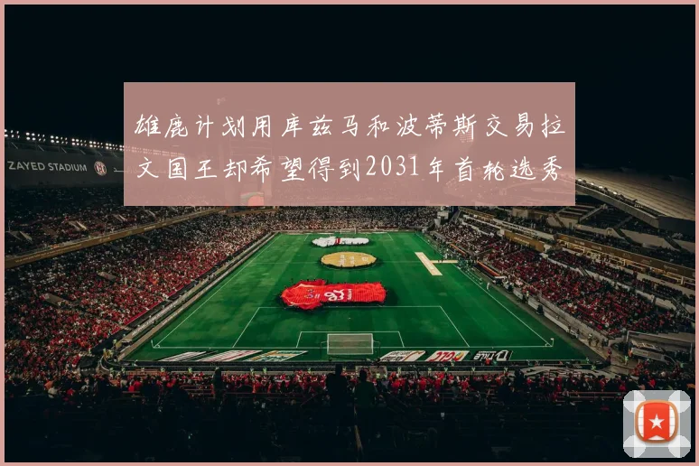 雄鹿计划用库兹马和波蒂斯交易拉文国王却希望得到2031年首轮选秀权