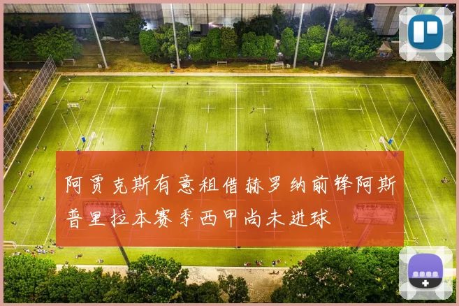 阿贾克斯有意租借赫罗纳前锋阿斯普里拉本赛季西甲尚未进球