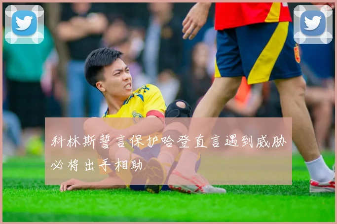 科林斯誓言保护哈登直言遇到威胁必将出手相助