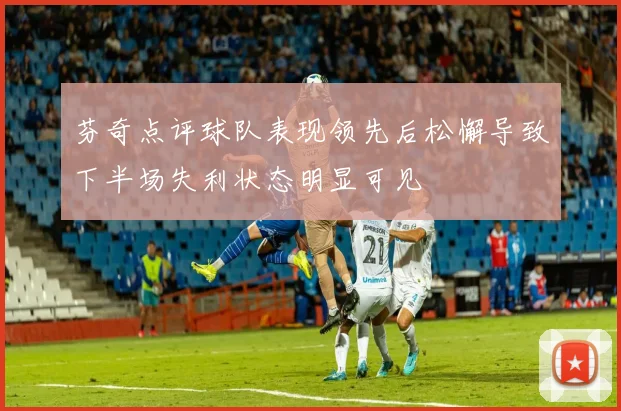 芬奇点评球队表现领先后松懈导致下半场失利状态明显可见
