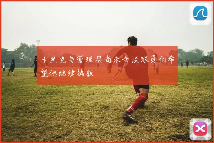 卡里克与管理层尚未会谈球员们希望他继续执教