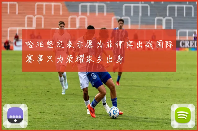 哈珀坚定表示愿为菲律宾出战国际赛事只为荣耀家乡出身