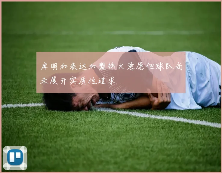 库明加表达加盟热火意愿但球队尚未展开实质性追求