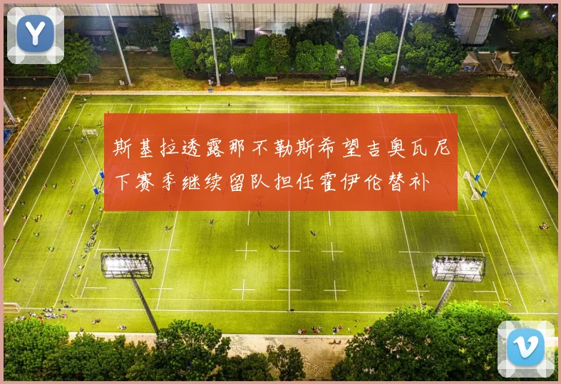 斯基拉透露那不勒斯希望吉奥瓦尼下赛季继续留队担任霍伊伦替补