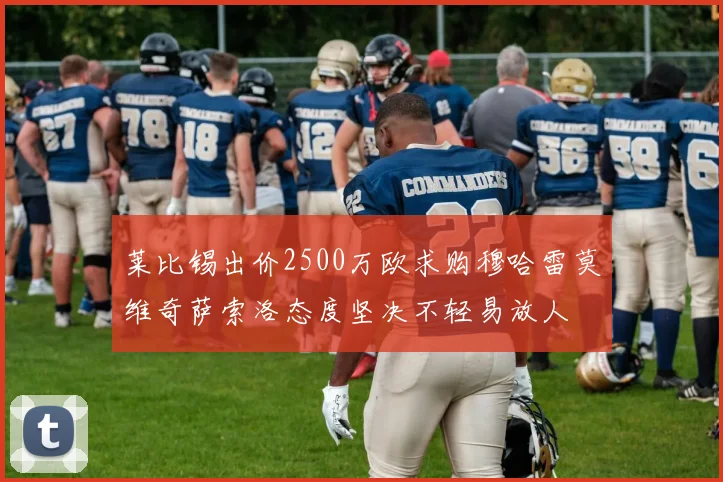 莱比锡出价2500万欧求购穆哈雷莫维奇萨索洛态度坚决不轻易放人